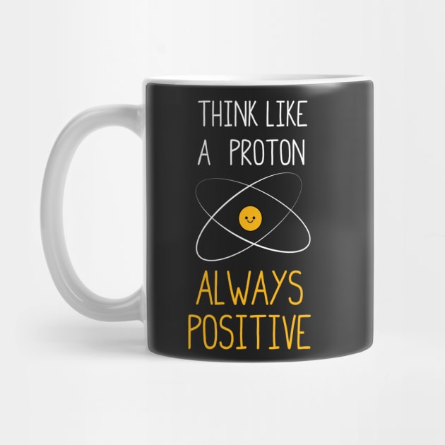 Think Like a Proton, Always Positive :) by ScienceCorner